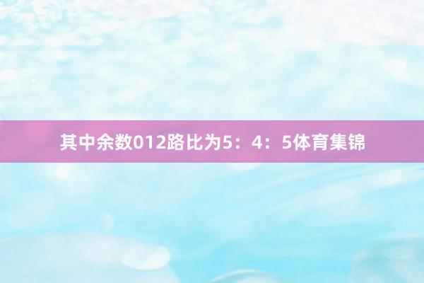其中余数012路比为5：4：5体育集锦