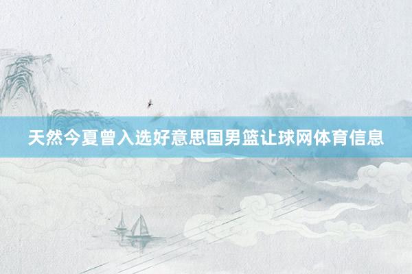 天然今夏曾入选好意思国男篮让球网体育信息