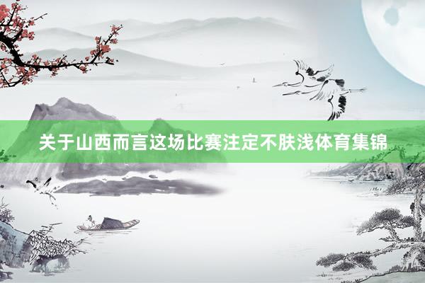关于山西而言这场比赛注定不肤浅体育集锦