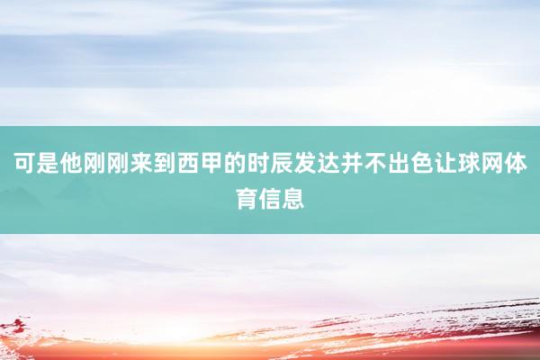 可是他刚刚来到西甲的时辰发达并不出色让球网体育信息
