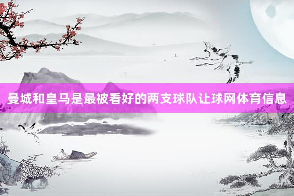 曼城和皇马是最被看好的两支球队让球网体育信息