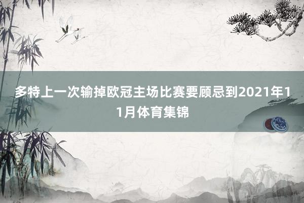 多特上一次输掉欧冠主场比赛要顾忌到2021年11月体育集锦