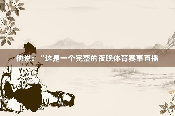 他说：“这是一个完整的夜晚体育赛事直播