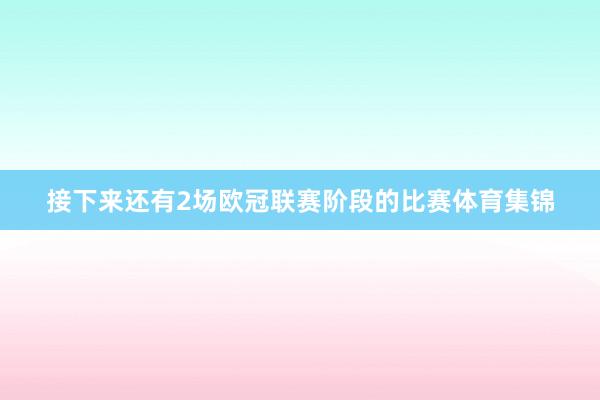 接下来还有2场欧冠联赛阶段的比赛体育集锦