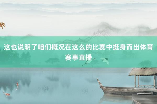 这也说明了咱们概况在这么的比赛中挺身而出体育赛事直播