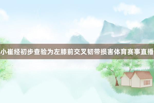 小崔经初步查验为左膝前交叉韧带损害体育赛事直播