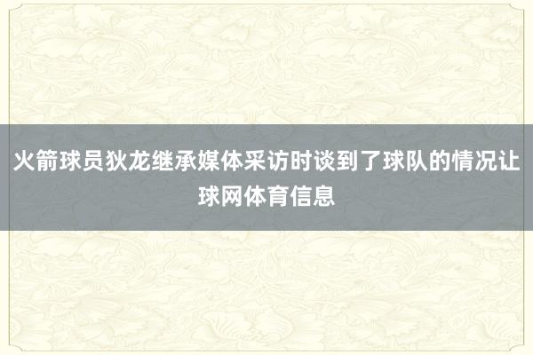 火箭球员狄龙继承媒体采访时谈到了球队的情况让球网体育信息