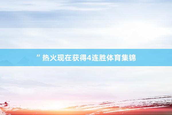 ”　　热火现在获得4连胜体育集锦