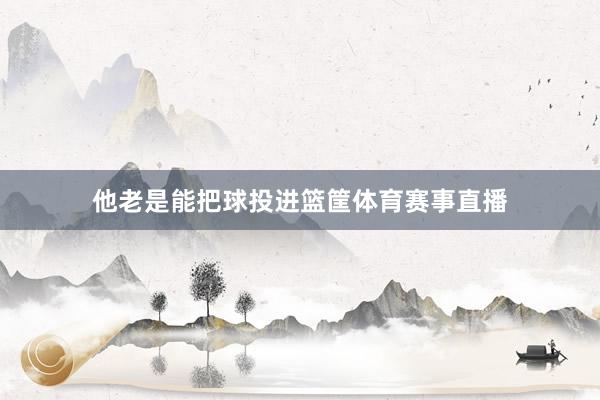 他老是能把球投进篮筐体育赛事直播