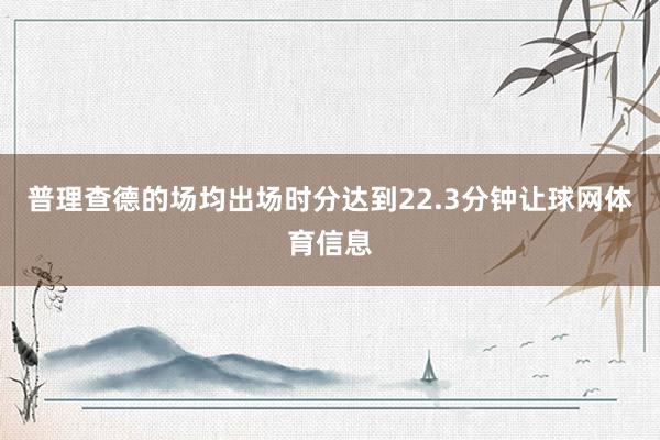普理查德的场均出场时分达到22.3分钟让球网体育信息
