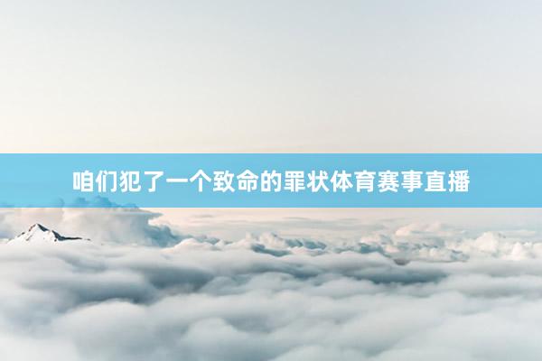 咱们犯了一个致命的罪状体育赛事直播