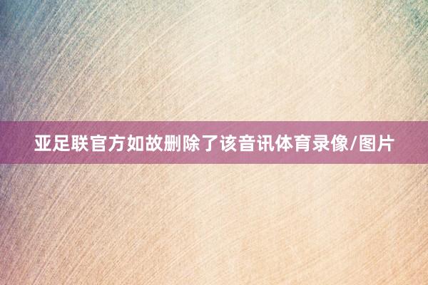 亚足联官方如故删除了该音讯体育录像/图片