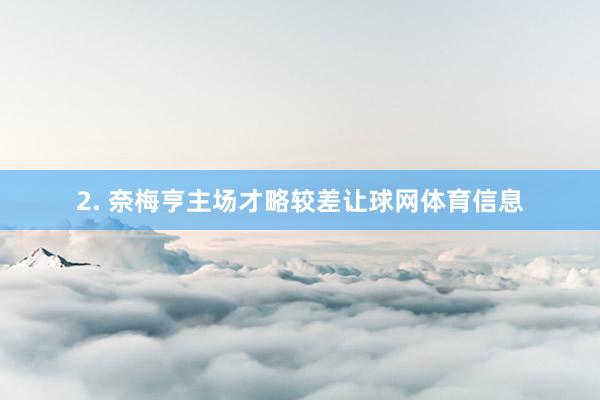 2. 奈梅亨主场才略较差让球网体育信息