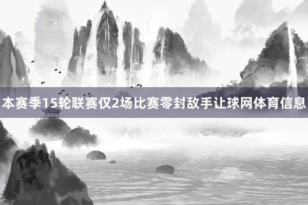 本赛季15轮联赛仅2场比赛零封敌手让球网体育信息