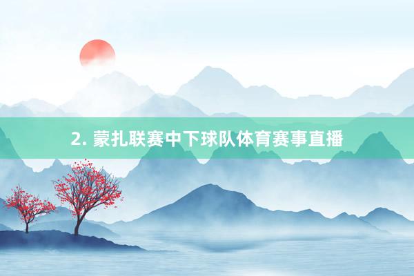 2. 蒙扎联赛中下球队体育赛事直播
