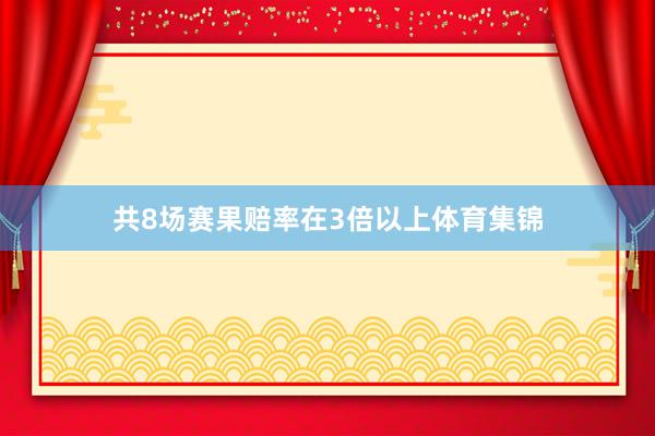 共8场赛果赔率在3倍以上体育集锦