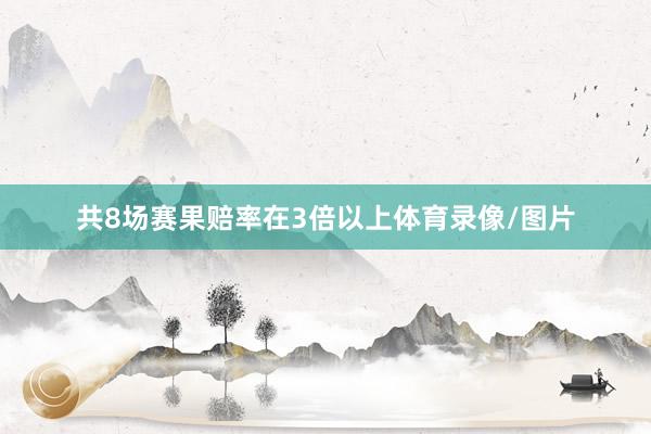 共8场赛果赔率在3倍以上体育录像/图片
