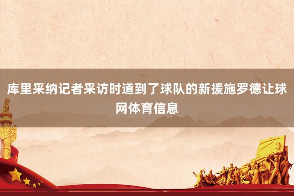 库里采纳记者采访时道到了球队的新援施罗德让球网体育信息
