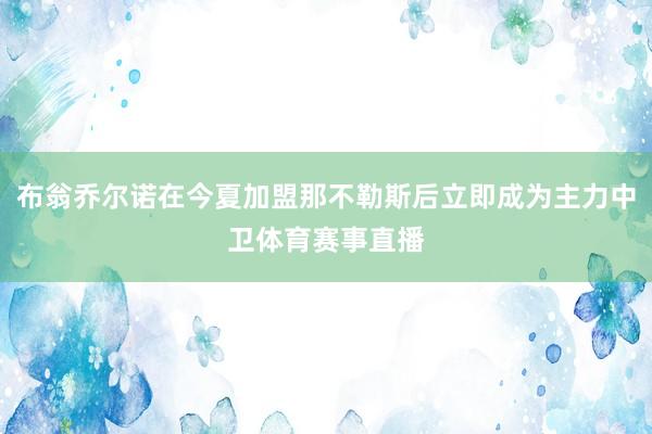 布翁乔尔诺在今夏加盟那不勒斯后立即成为主力中卫体育赛事直播