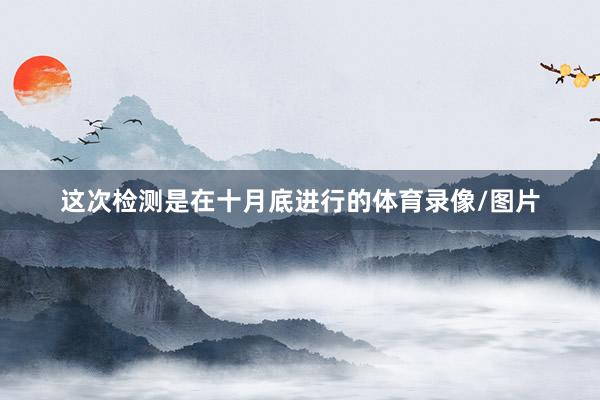 这次检测是在十月底进行的体育录像/图片