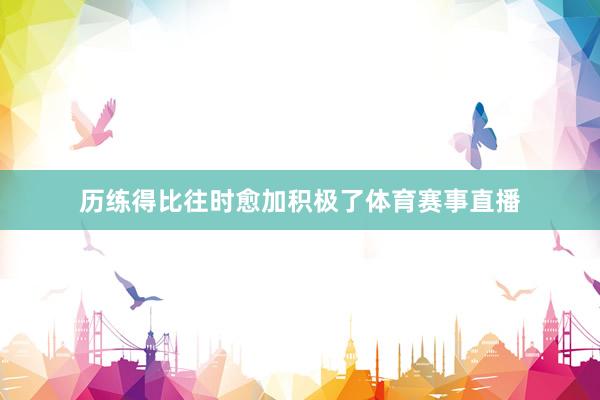 历练得比往时愈加积极了体育赛事直播