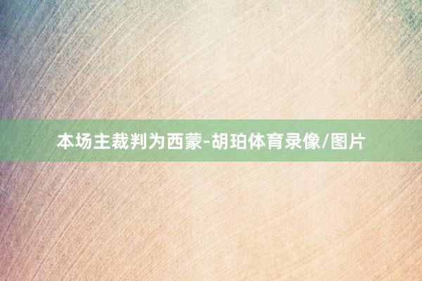 本场主裁判为西蒙-胡珀体育录像/图片