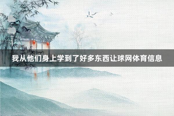 我从他们身上学到了好多东西让球网体育信息