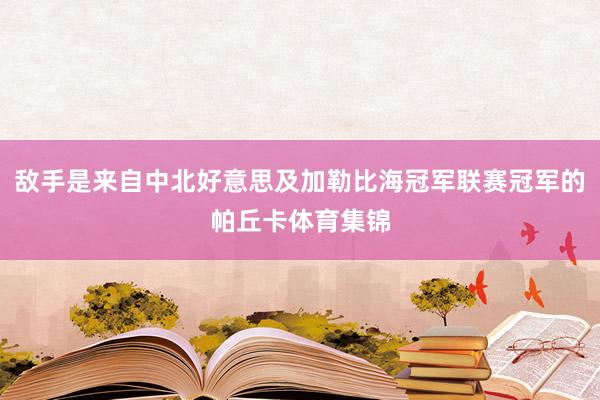 敌手是来自中北好意思及加勒比海冠军联赛冠军的帕丘卡体育集锦