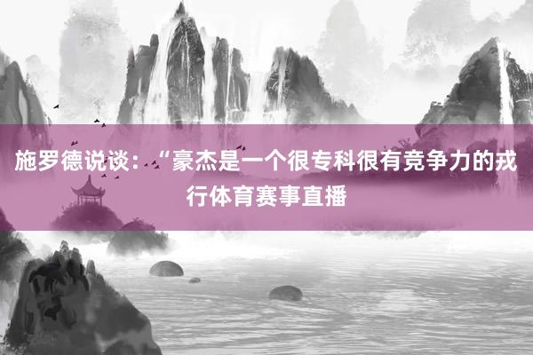 施罗德说谈：“豪杰是一个很专科很有竞争力的戎行体育赛事直播