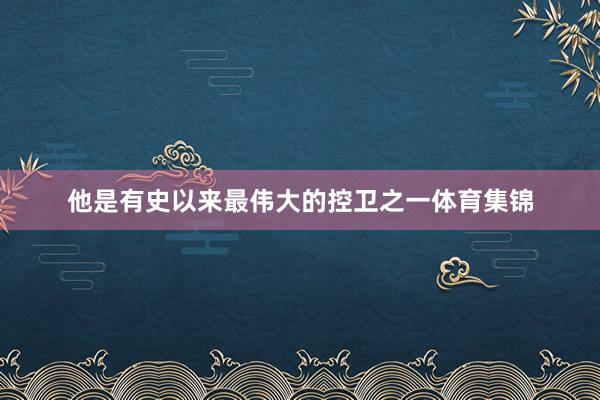 他是有史以来最伟大的控卫之一体育集锦