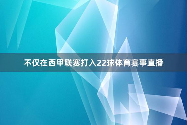 不仅在西甲联赛打入22球体育赛事直播