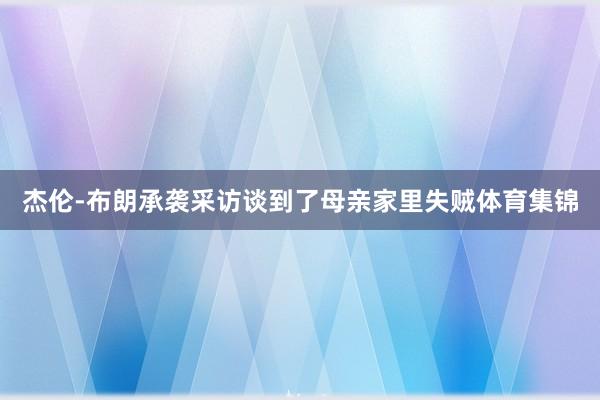 杰伦-布朗承袭采访谈到了母亲家里失贼体育集锦