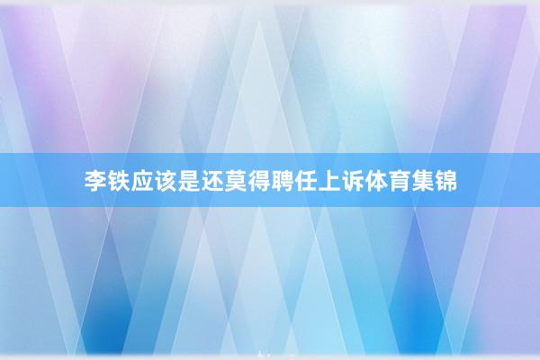 李铁应该是还莫得聘任上诉体育集锦