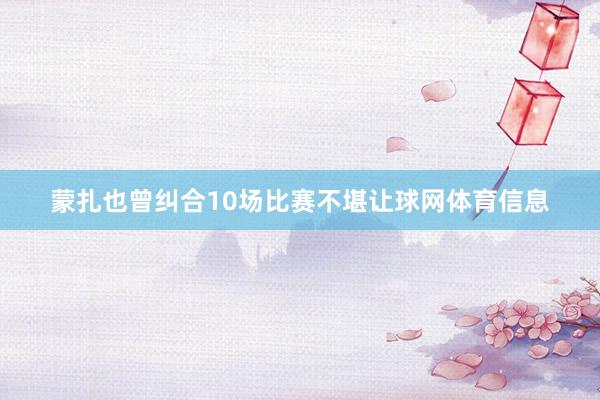 蒙扎也曾纠合10场比赛不堪让球网体育信息