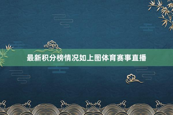 最新积分榜情况如上图体育赛事直播