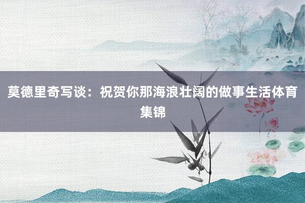 莫德里奇写谈：祝贺你那海浪壮阔的做事生活体育集锦