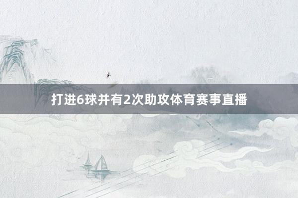 打进6球并有2次助攻体育赛事直播
