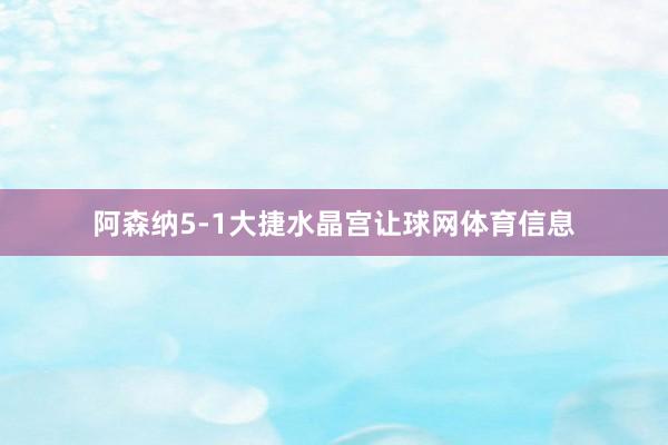 阿森纳5-1大捷水晶宫让球网体育信息