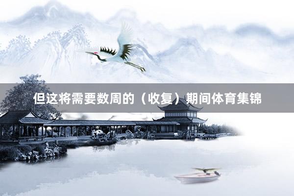 但这将需要数周的（收复）期间体育集锦