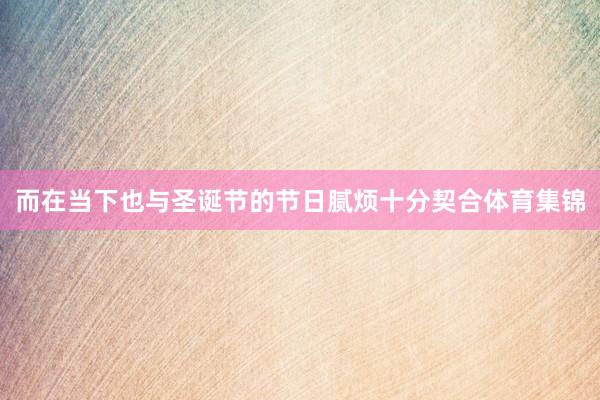 而在当下也与圣诞节的节日腻烦十分契合体育集锦