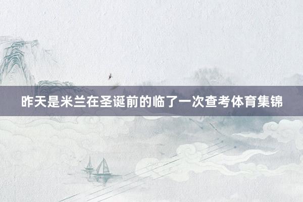 昨天是米兰在圣诞前的临了一次查考体育集锦