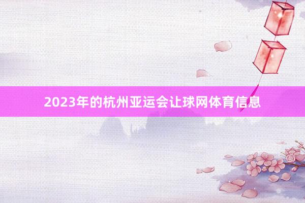 2023年的杭州亚运会让球网体育信息