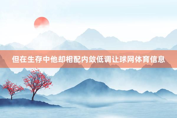 但在生存中他却相配内敛低调让球网体育信息