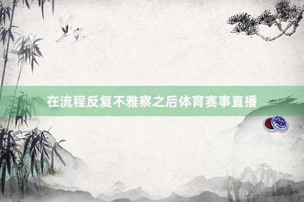在流程反复不雅察之后体育赛事直播