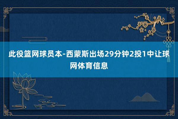 此役篮网球员本-西蒙斯出场29分钟2投1中让球网体育信息