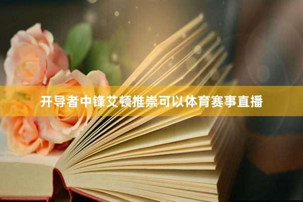开导者中锋艾顿推崇可以体育赛事直播