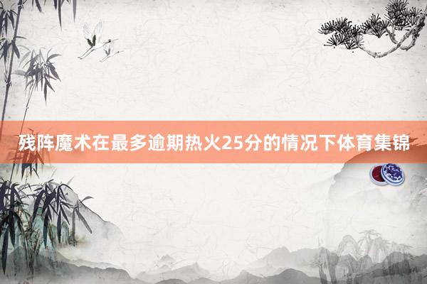 残阵魔术在最多逾期热火25分的情况下体育集锦