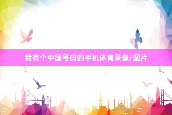 我有个中国号码的手机体育录像/图片