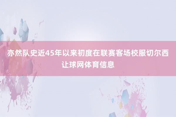 亦然队史近45年以来初度在联赛客场校服切尔西让球网体育信息