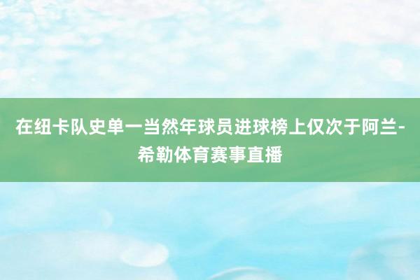 在纽卡队史单一当然年球员进球榜上仅次于阿兰-希勒体育赛事直播